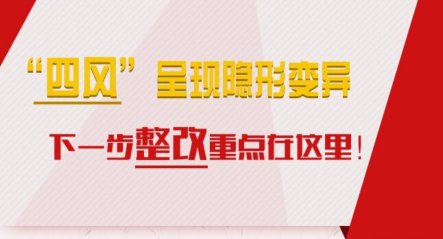 “四风”呈现隐形变异，下一步整改重点在这里！